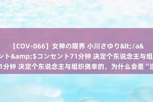 【COV-066】女神の限界 小川さゆり</a>2010-01-25コンセント&$コンセント71分钟 决定个东说念主与组织侥幸的，为什么会是“逆商”？