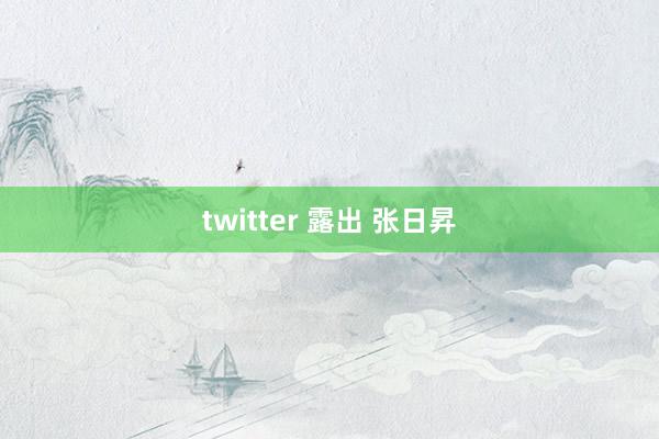 twitter 露出 张日昇